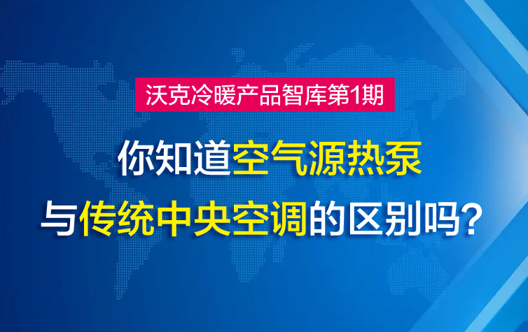沃克冷暖产品智库第1期丨你知道空气源热泵与传统中央空调的区别吗？