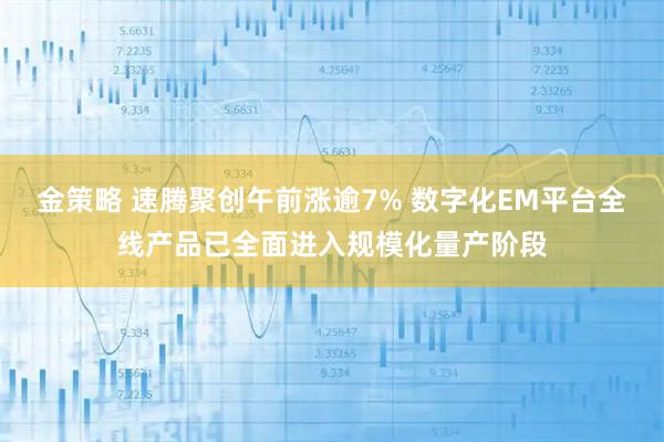 金策略 速腾聚创午前涨逾7% 数字化EM平台全线产品已全面进入规模化量产阶段