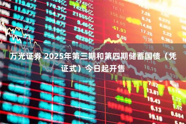 万光证券 2025年第三期和第四期储蓄国债（凭证式）今日起开售