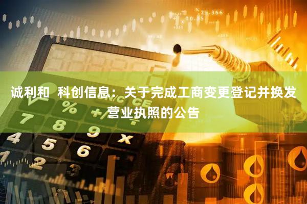 诚利和  科创信息：关于完成工商变更登记并换发营业执照的公告