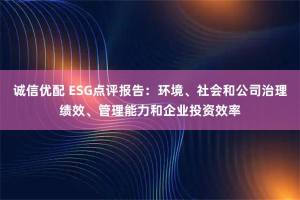 诚信优配 ESG点评报告：环境、社会和公司治理绩效、管理能力和企业投资效率