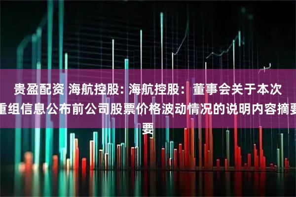 贵盈配资 海航控股: 海航控股：董事会关于本次重组信息公布前公司股票价格波动情况的说明内容摘要