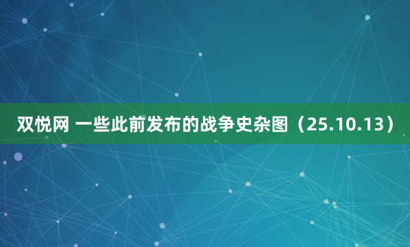 双悦网 一些此前发布的战争史杂图（25.10.13）