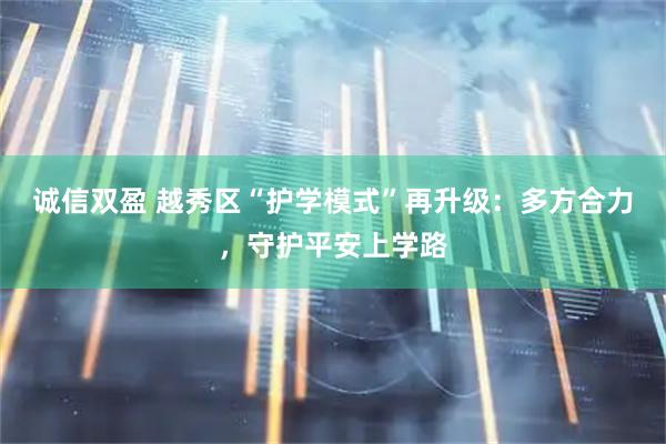 诚信双盈 越秀区“护学模式”再升级：多方合力，守护平安上学路